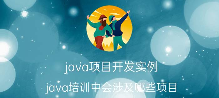 java项目开发实例 java培训中会涉及哪些项目？